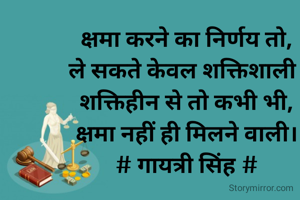 क्षमा करने का निर्णय तो,
ले सकते केवल शक्तिशाली।
शक्तिहीन से तो कभी भी,
क्षमा नहीं ही मिलने वाली।
# गायत्री सिंह #