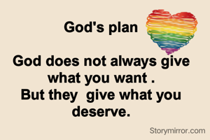 God's plan

God does not always give what you want .
But they  give what you deserve.