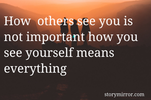 How  others see you is not important how you see yourself means everything
