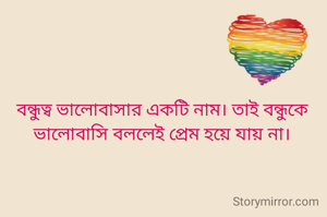 বন্ধুত্ব ভালোবাসার একটি নাম। তাই বন্ধুকে ভালোবাসি বললেই প্রেম হয়ে যায় না।