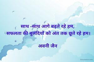 साथ -साथ आगे बढ़ते रहे हम,
 सफलता की बुलंदियों को अंत तक छूते रहे हम।

अवनी जैन