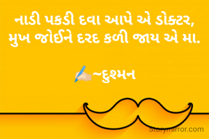 નાડી પકડી દવા આપે એ ડોક્ટર,
મુખ જોઈને દરદ કળી જાય એ મા.

✍🏻~દુશ્મન