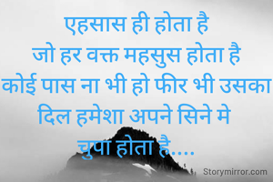 एहसास ही होता है
जो हर वक्त महसुस होता है
कोई पास ना भी हो फीर भी उसका
दिल हमेशा अपने सिने मे 
चुपा होता है....