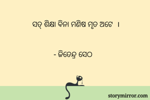 
   ସତ୍ ଶିକ୍ଷା ବିନା ମଣିଷ ମୃତ ଅଟେ  । 


- ଜିତେନ୍ଦ୍ର ସେଠ 
