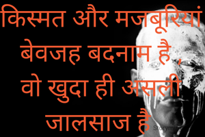 किस्मत और मजबूरियां बेवजह बदनाम है , वो खुदा ही असली जालसाज है 