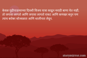 केवळ गुढीपाडव्याच्या दिवशी विजय यात्रा काढून मराठी बाणा येत नाही. तो जगावा लागतो आणि जपावा लागतो राकट आणि कणखर बनून पण त्याच बरोबर सोज्वळता आणि शालीनता लेवून. 