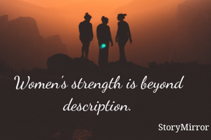 Women's strength is beyond description.