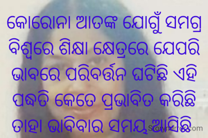କୋରୋନା ଆତଙ୍କ ଯୋଗୁଁ ସମଗ୍ର ବିଶ୍ଵରେ ଶିକ୍ଷା କ୍ଷେତ୍ରରେ ଯେପରି ଭାବରେ ପରିବର୍ତ୍ତନ ଘଟିଛି ଏହି ପଦ୍ଧତି କେତେ ପ୍ରଭାବିତ କରିଛି ତାହା ଭାବିବାର ସମୟ ଆସିଛି 