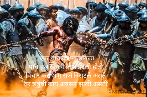 एका वाघाला पकडायला
पाच हजार कुत्री जमा झाली होती 
विचार करा शंभु राजे निसटले असते 
तर शत्रूंची काय अवस्था झाली असती 
