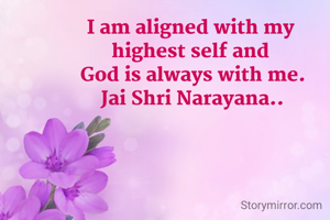 I am aligned with my 
highest self and 
God is always with me.
Jai Shri Narayana..