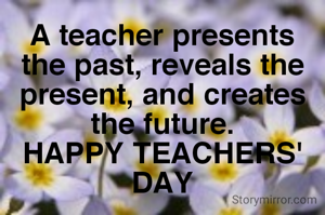 A teacher presents the past, reveals the present, and creates the future.
HAPPY TEACHERS' DAY