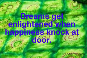 Dreams get enlightened when happiness knock at door.