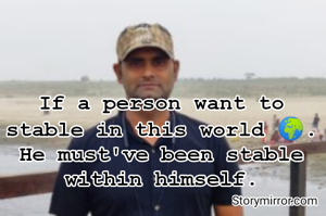 If a person want to stable in this world 🌍.
He must've been stable within himself.