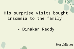 His surprise visits bought insomnia to the family.

- Dinakar Reddy