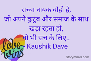 सच्चा नायक वोही है,
जो अपने कुटुंब और समाज के साथ खड़ा रहता हो,
वो भी सच के लिए..
- Kaushik Dave 