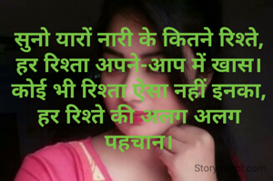 सुनो यारों नारी के कितने रिश्ते,
हर रिश्ता अपने-आप में खास।
कोई भी रिश्ता ऐसा नहीं इनका,
हर रिश्ते की अलग अलग पहचान।