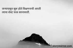 जन्मापासुन सूरू होते शिक्षणनाची आरती 
त्याचा शेवट फक्त सरनावरती. 