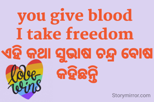 you give blood 
I take freedom 
ଏହି କଥା ସୁଭାଷ ଚନ୍ଦ୍ର ବୋଷ କହିଛନ୍ତି