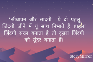 'सीधापन और सादगी' ये दो पहलू जिंदगी जीने में यूं साथ निभाते हैं ।पहला जिंदगी सरल बनाता है तो दूसरा जिंदगी को सुंदर बनाता हैं।