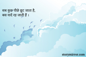 सब कुछ पीछे छूट जाता है,
बस यादें रह जाती हैं ।
