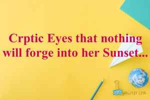 Crptic Eyes that nothing will forge into her Sunset...