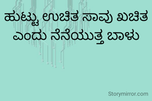ಹುಟ್ಟು ಉಚಿತ ಸಾವು ಖಚಿತ ಎಂದು ನೆನೆಯುತ್ತ ಬಾಳು