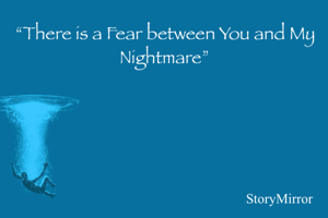 “There is a Fear between You and My Nightmare”