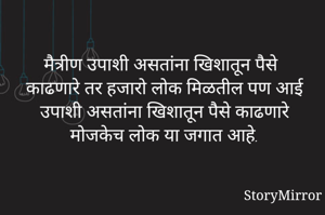 मैत्रीण उपाशी असतांना खिशातून पैसे काढणारे तर हजारो लोक मिळतील पण आई उपाशी असतांना खिशातून पैसे काढणारे मोजकेच लोक या जगात आहे.