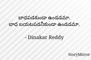 బాధపడకుండా ఉండడమా.
బాధ బయటపడనీకుండా ఉండడమా.

- Dinakar Reddy
