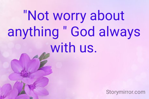 "Not worry about anything " God always with us.