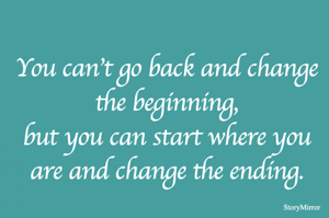 You can't go back and change the beginning,
but you can start where you are and change the ending.