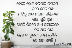 କେତେ ରୋଗ ବଇରାଗ ଉପଶମ 
         କରେ ଯେଉଁ ଗଛ
ମାଟିଠୁ ଆକାଶ ଯାଏ ପରିବେଶ
          ରଖେ ପୁଣି ସ୍ଵଚ୍ଛ ।
ଆମରି ଭିତରେ ଥାଏ ସଦାବେଳେ
           ଦିନ ଆଉ ରାତି
ହେଉ ବା ତୁଳସୀ ବେଲ ଭୂଇଁନିମ୍ବ
            ସେ ଆମ ସମ୍ପତି ।