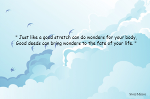 " Just like a good stretch can do wonders for your body,
Good deeds can bring wonders to the fate of your life. "