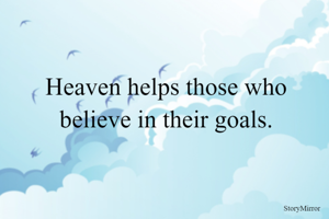 Heaven helps those who believe in their goals.