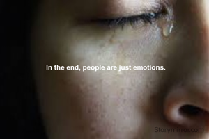 In the end, people are just emotions.