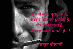 पुरानी बातें, पुरानी यादें,
अक्सर दिल को दुखाती है,
शोर दिल करता है, 
आवाज़ आंखे बताती है...!


: प्रत्युष गोस्वामी
