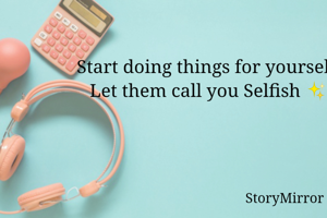 Start doing things for yourself,
Let them call you Selfish ✨