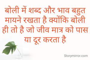 बोली में शब्द और भाव बहुत मायने रखता है क्योंकि बोली ही तो है जो जीव मात्र को पास या दूर करता है