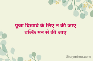 पूजा दिखावे के लिए न की जाए
बल्कि मन से की जाए