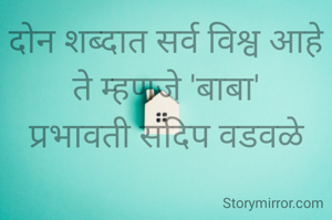 दोन शब्दात सर्व विश्व आहे ते म्हणजे 'बाबा'
प्रभावती संदिप वडवळे