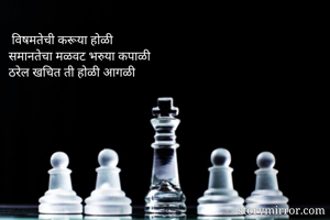  विषमतेची करूया होळी
समानतेचा मळवट भरुया कपाळी
ठरेल खचित ती होळी आगळी