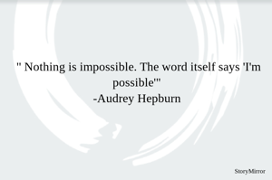 " Nothing is impossible. The word itself says 'I'm possible'"
Audrey Hepburn