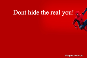 Dont hide the real you!