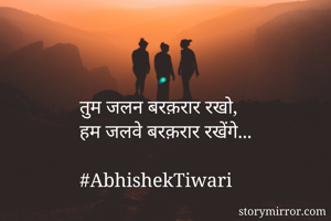 तुम जलन बरक़रार रखो,
हम जलवे बरक़रार रखेंगे...

#AbhishekTiwari