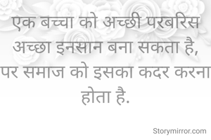 एक बच्चा को अच्छी परबरिस अच्छा इनसान बना सकता है,
पर समाज को इसका कदर करना होता है.