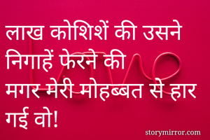 लाख कोशिशें की उसने निगाहें फेरने की
मगर मेरी मोहब्बत से हार गई वो! 