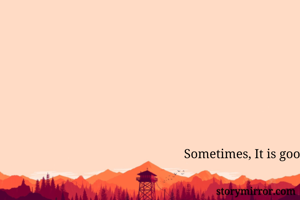 Sometimes, It is...