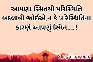 આપણા સ્મિતથી પરિસ્થિતિ બદલાવી જોઈએ,ન કે પરિસ્થિતિના કારણે આપણું સ્મિત....!
