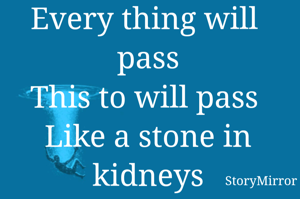Every thing will  pass
This to will pass 
Like a stone in kidneys