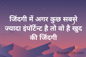 जिंदगी में अगर कुछ सबसे ज्यादा इंपॉर्टेन्ट है तो वो है खुद की जिंदगी
